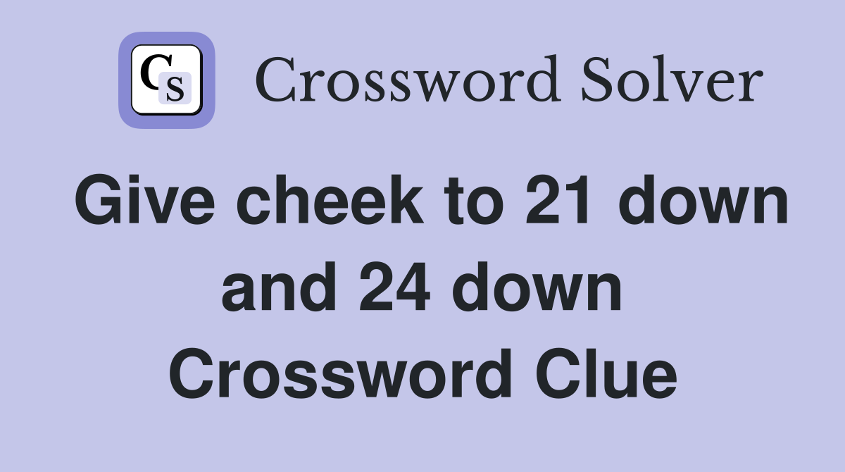 Give cheek to 21 down and 24 down Crossword Clue