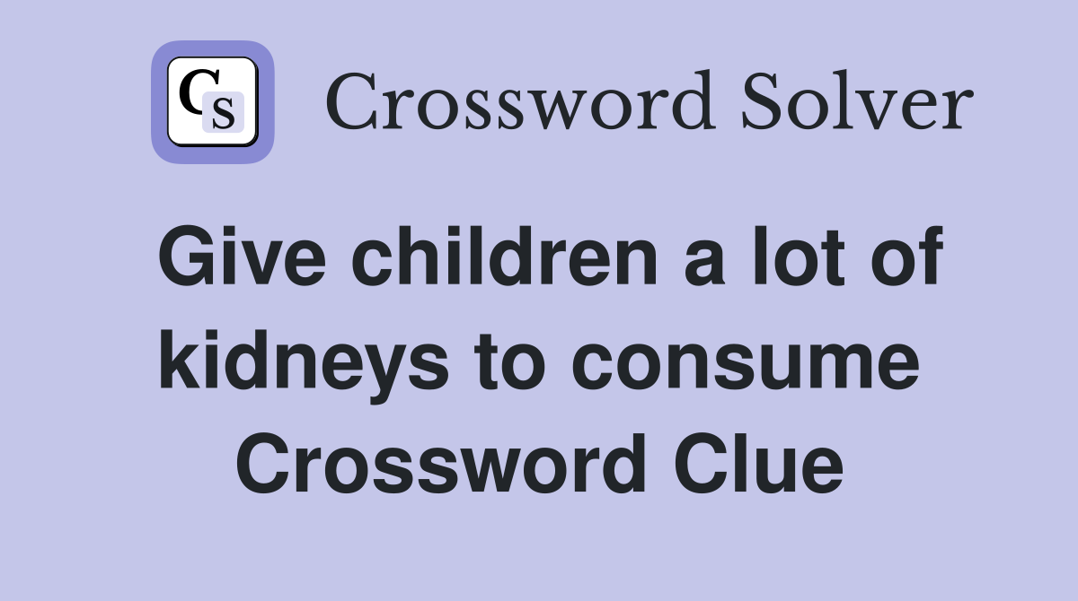 Give children a lot of kidneys to consume Crossword Clue