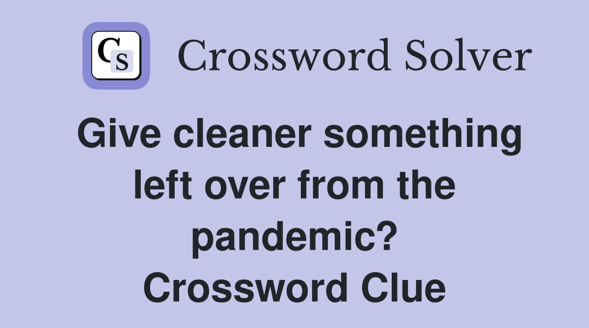 Give cleaner something left over from the pandemic? Crossword Clue