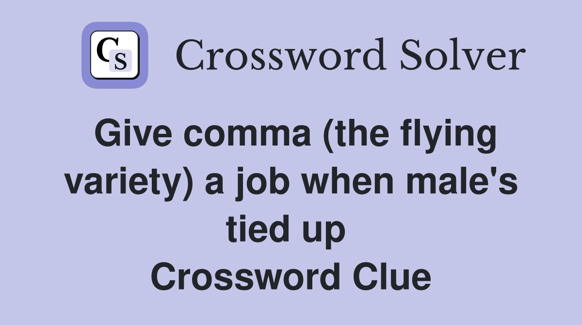 Give comma (the flying variety) a job when male's tied up  Crossword Clue