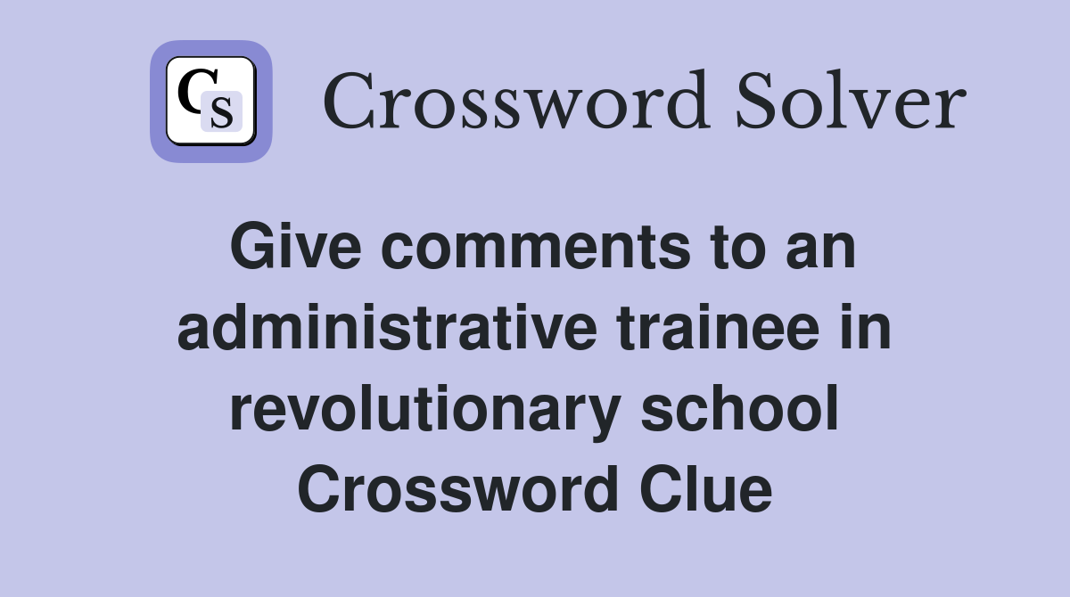 Give comments to an administrative trainee in revolutionary school Crossword Clue
