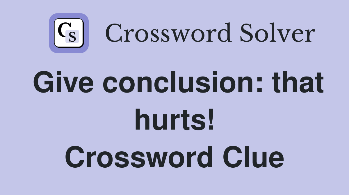 Give conclusion: that hurts! Crossword Clue