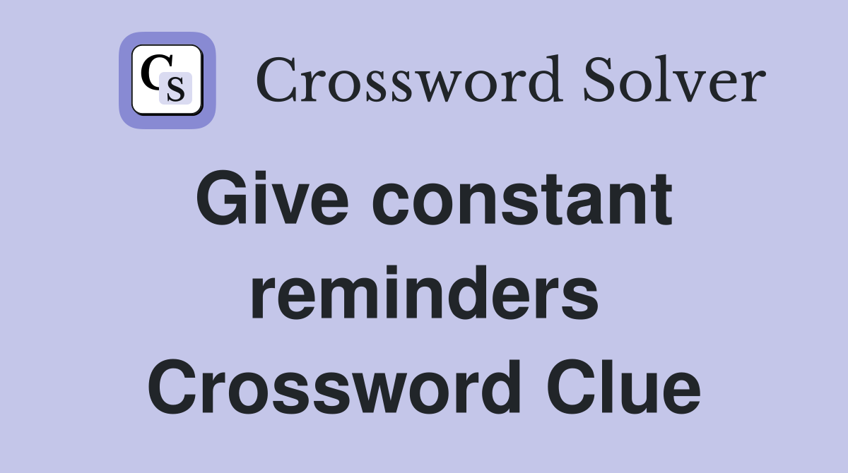 Give constant reminders Crossword Clue