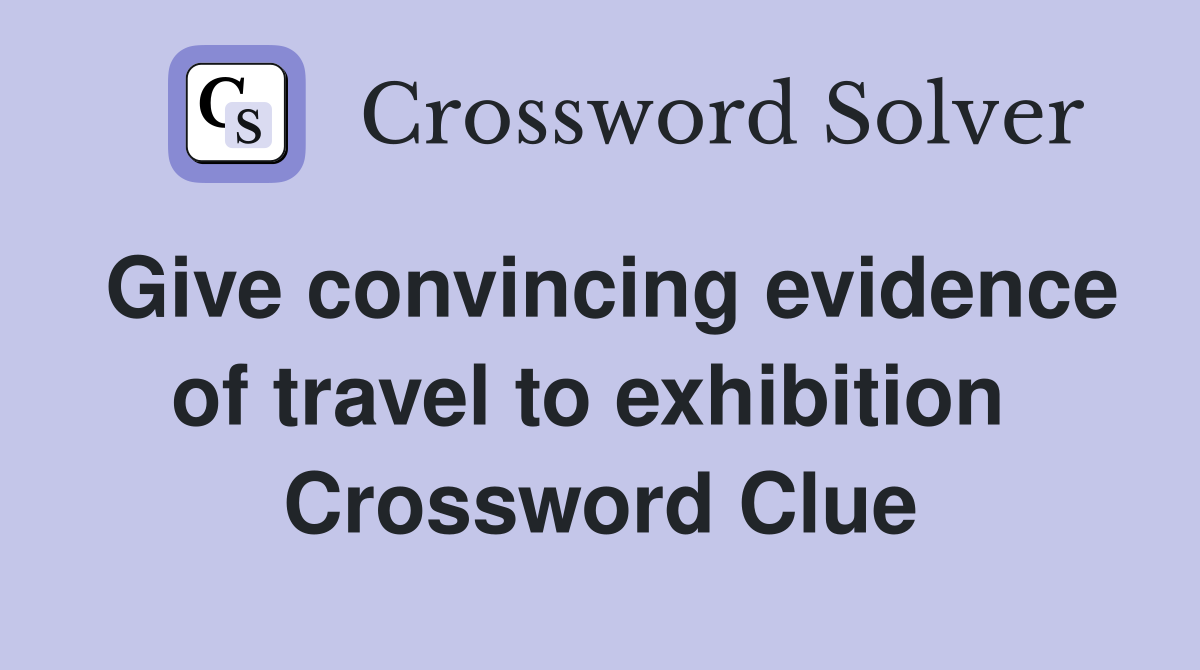 Give convincing evidence of travel to exhibition  Crossword Clue