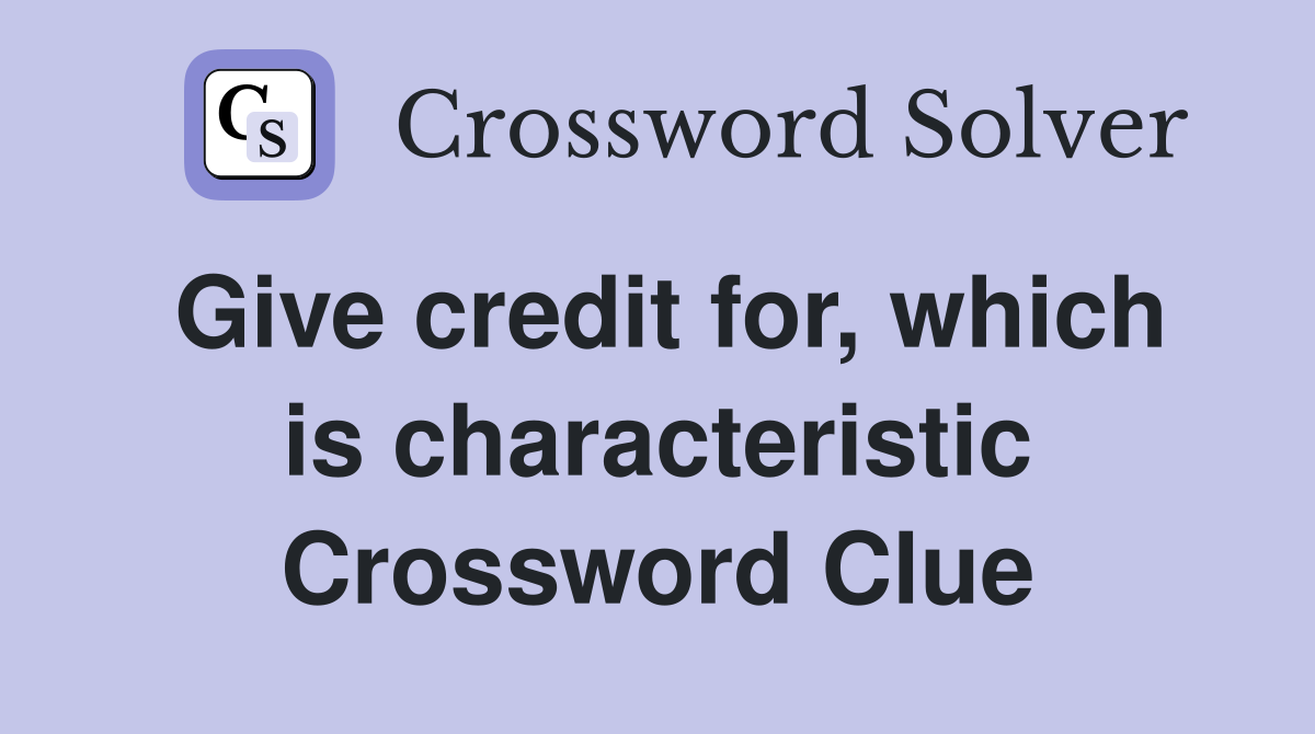 Give credit for, which is characteristic Crossword Clue