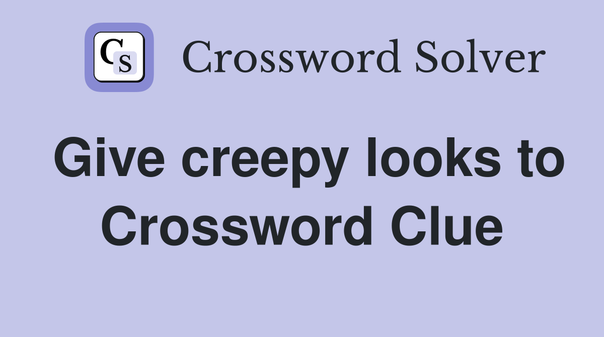 Give creepy looks to Crossword Clue