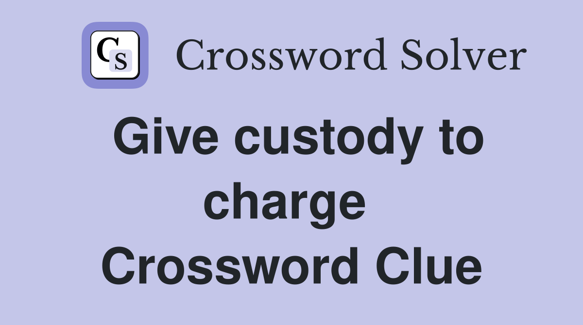 Give custody to charge  Crossword Clue