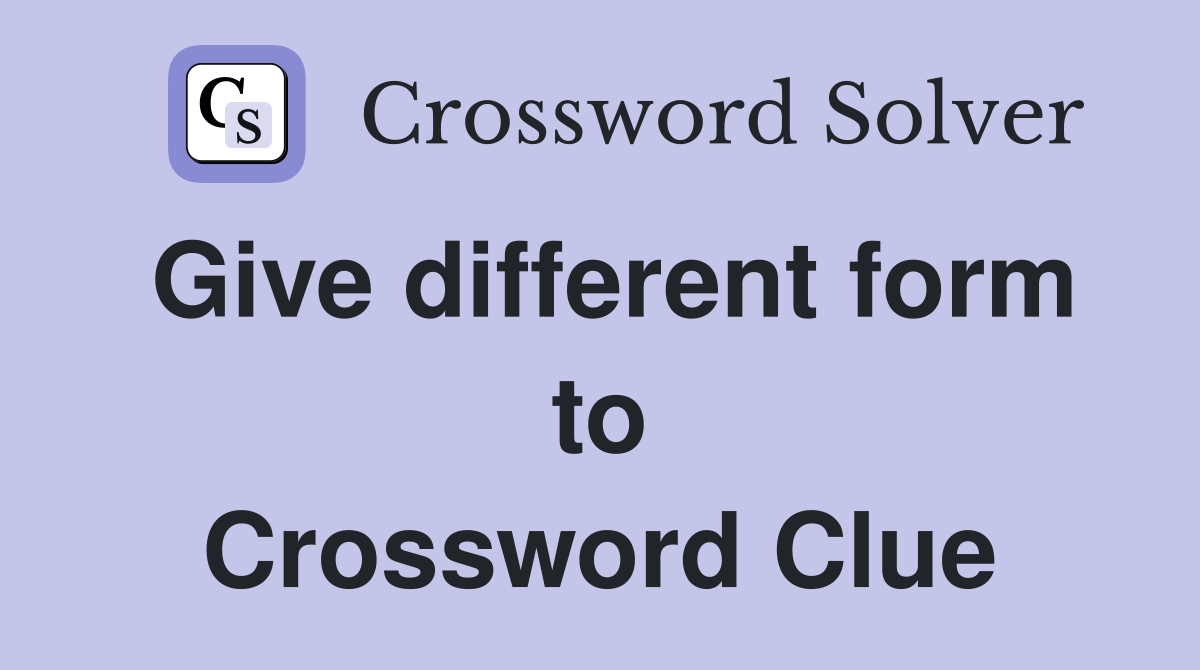 Give different form to Crossword Clue