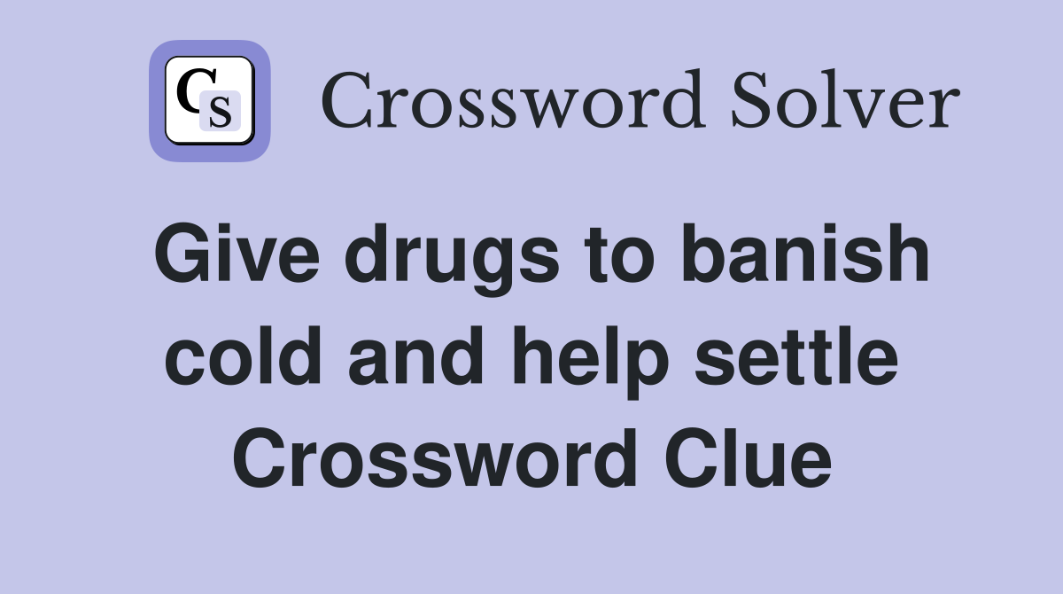 Give drugs to banish cold and help settle Crossword Clue
