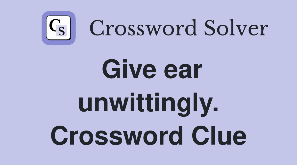 Give ear unwittingly. Crossword Clue