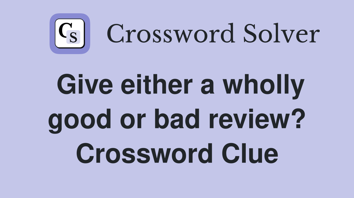 Give either a wholly good or bad review? Crossword Clue