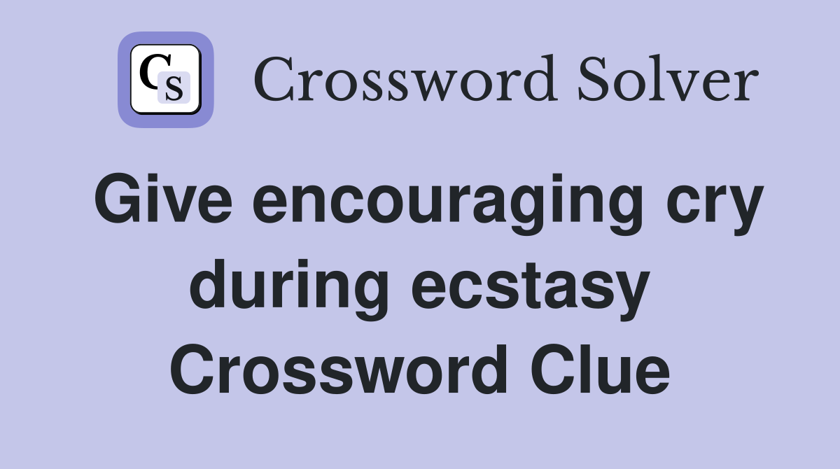 Give encouraging cry during ecstasy Crossword Clue