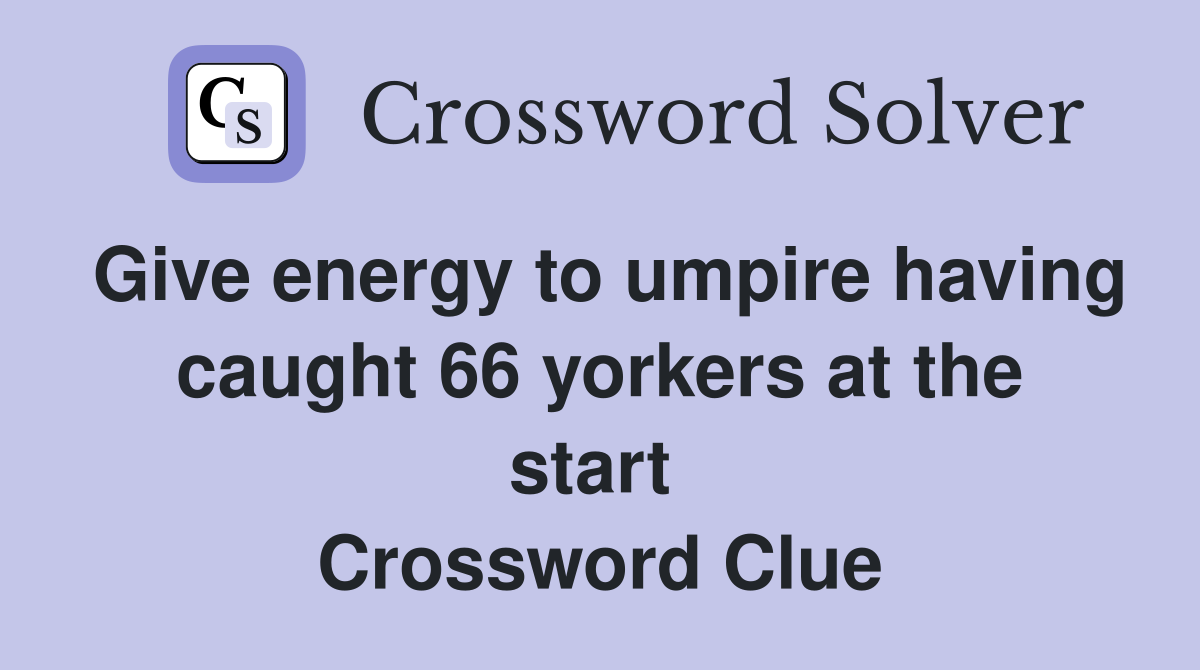 Give energy to umpire having caught 66 yorkers at the start  Crossword Clue