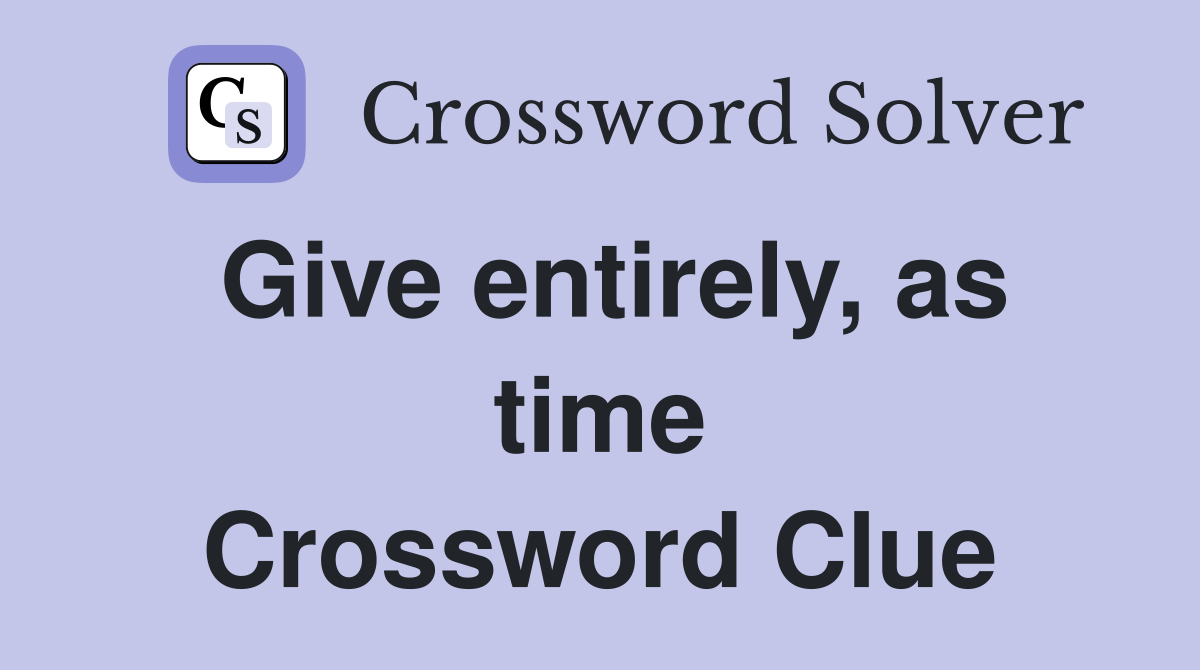 Give entirely, as time Crossword Clue