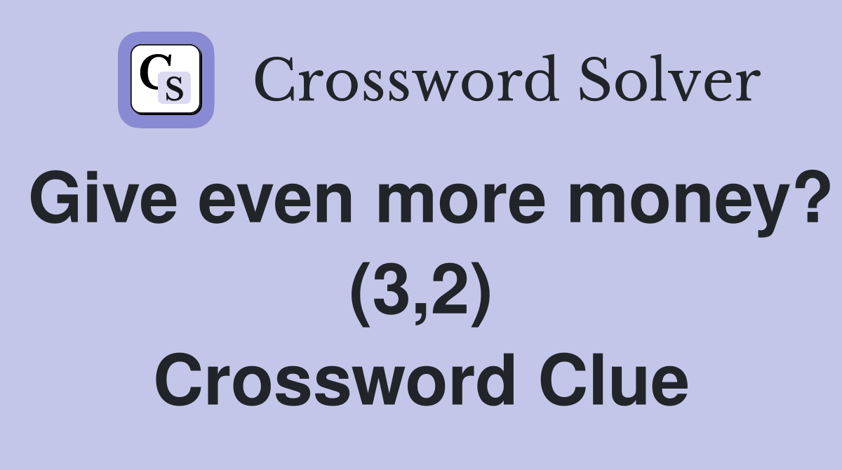 Give even more money? (3,2) Crossword Clue