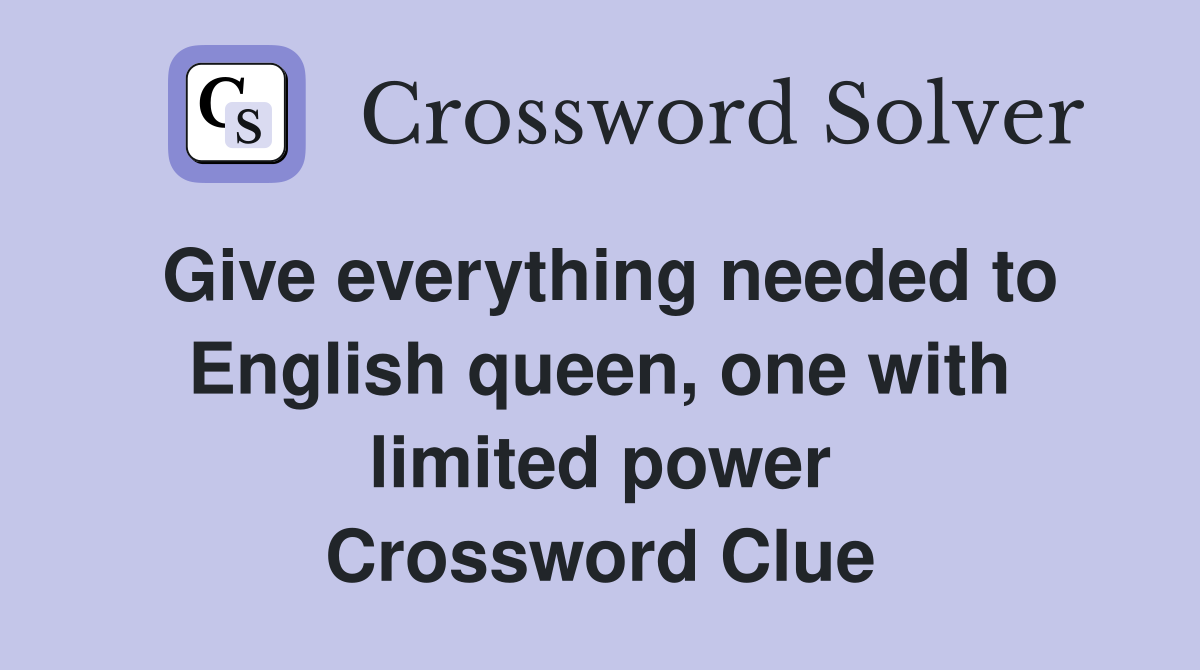 Give everything needed to English queen, one with limited power Crossword Clue