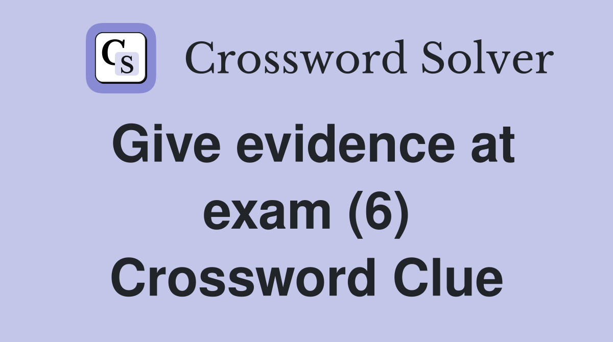 Give evidence at exam (6) Crossword Clue