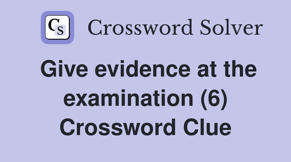 Give evidence at the examination (6) Crossword Clue