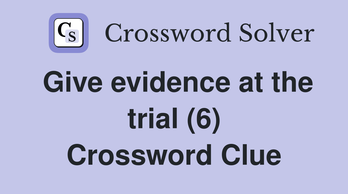 Give evidence at the trial (6) Crossword Clue