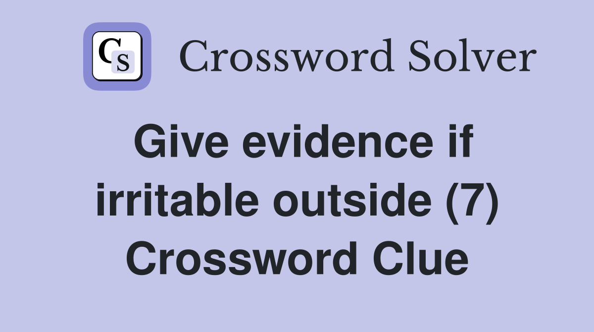 Give evidence if irritable outside (7) Crossword Clue