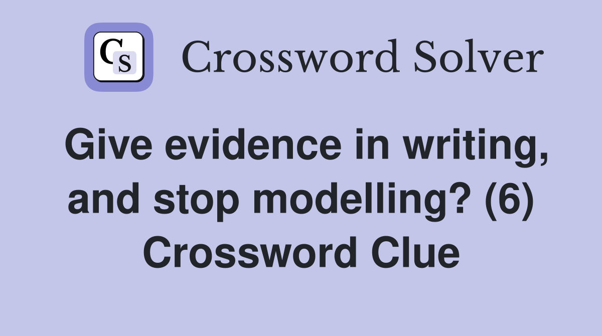 Give evidence in writing, and stop modelling? (6) Crossword Clue