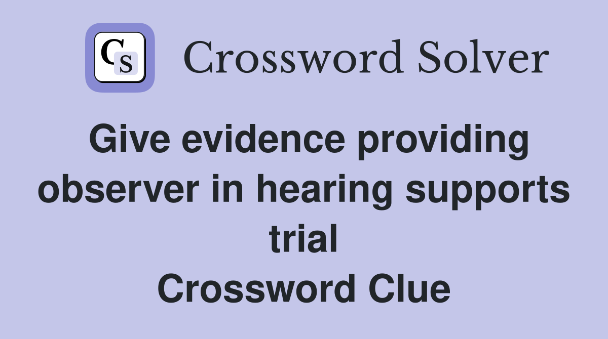 Give evidence providing observer in hearing supports trial Crossword Clue