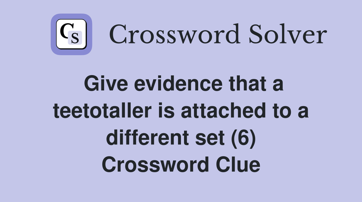 Give evidence that a teetotaller is attached to a different set (6) Crossword Clue