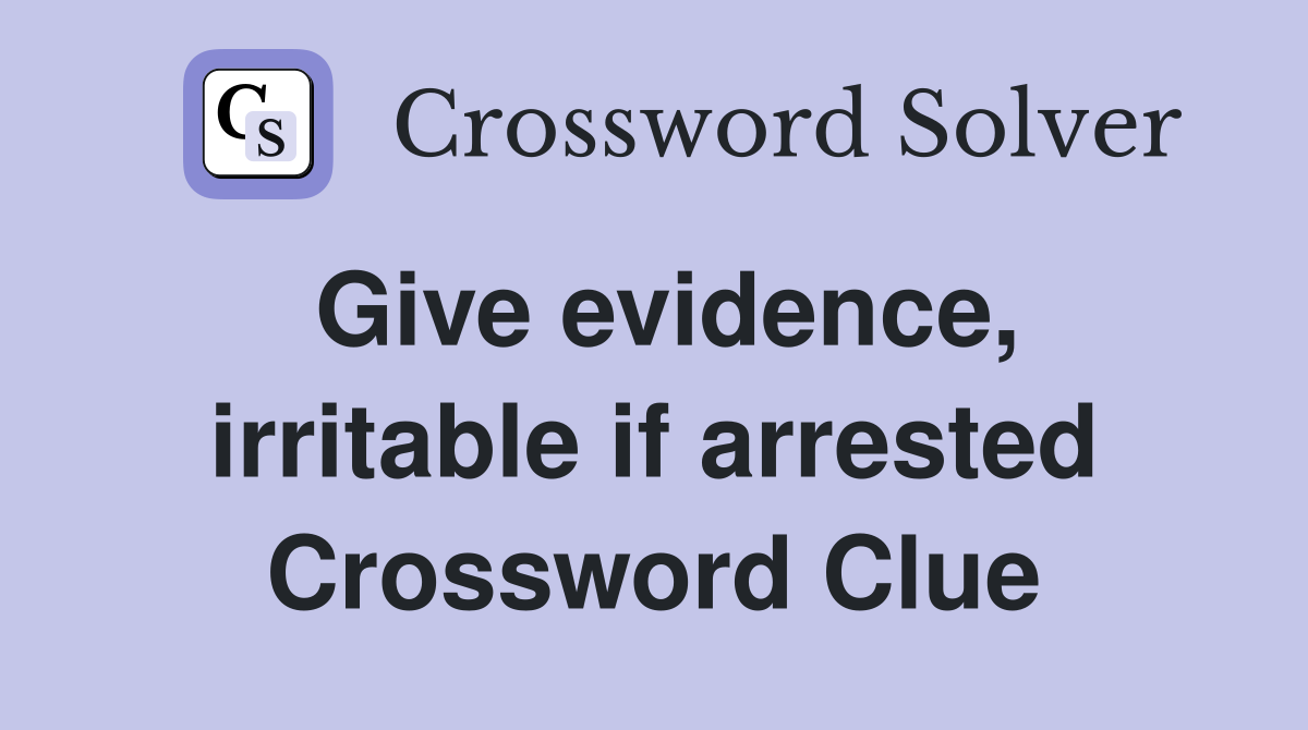 Give evidence, irritable if arrested Crossword Clue