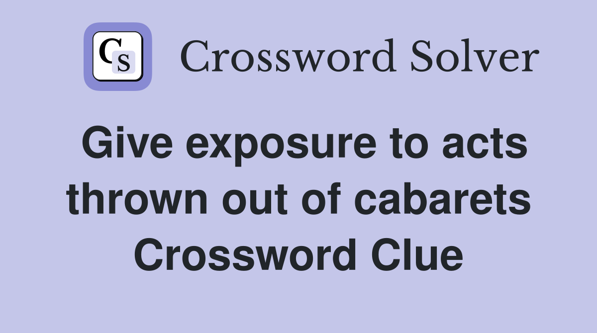 Give exposure to acts thrown out of cabarets Crossword Clue