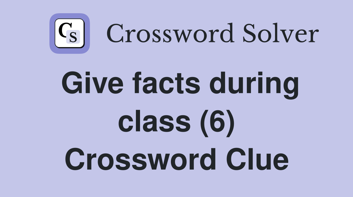 Give facts during class (6) Crossword Clue