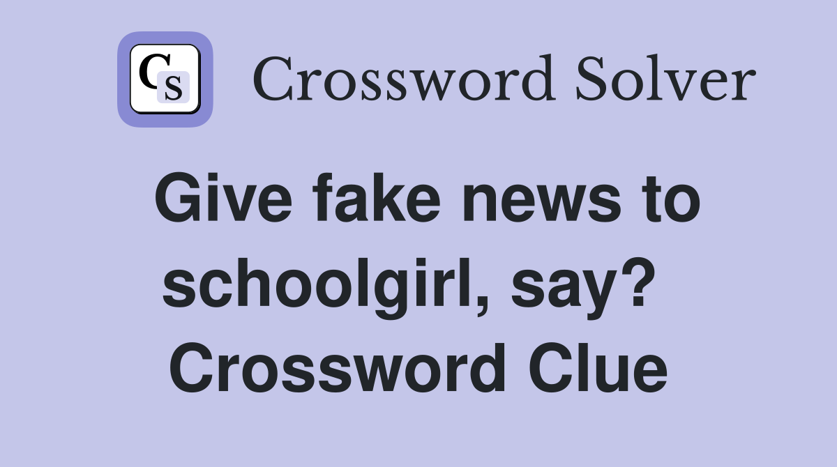 Give fake news to schoolgirl, say?  Crossword Clue