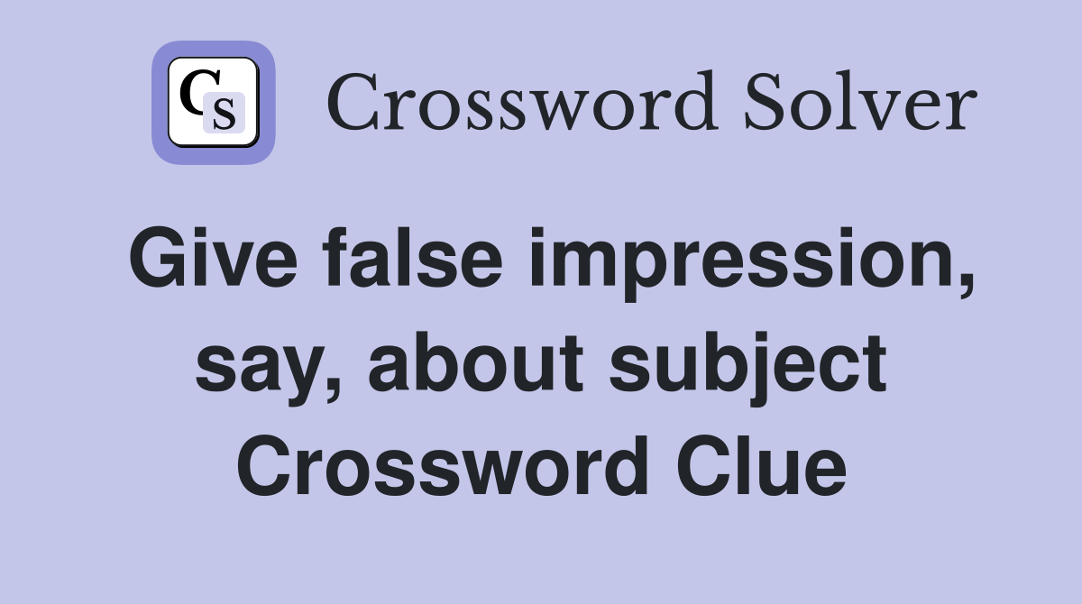 Give false impression, say, about subject Crossword Clue