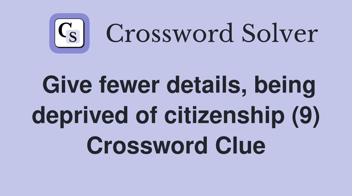 Give fewer details, being deprived of citizenship (9) Crossword Clue