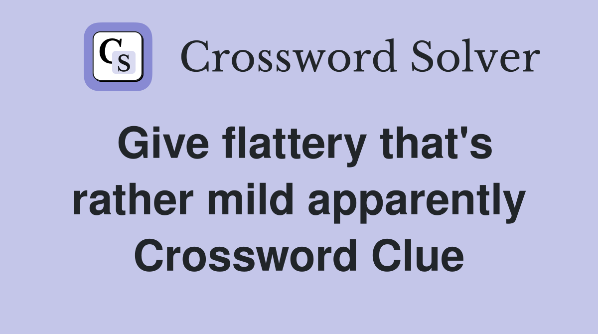Give flattery that's rather mild apparently Crossword Clue