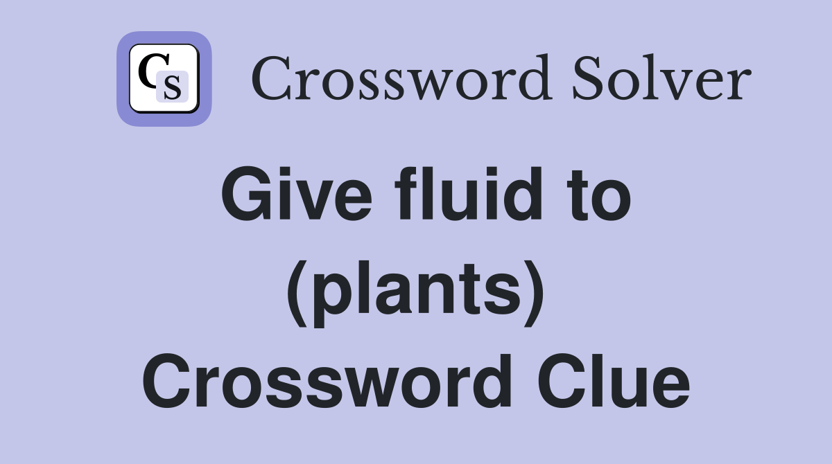 Give fluid to (plants) Crossword Clue