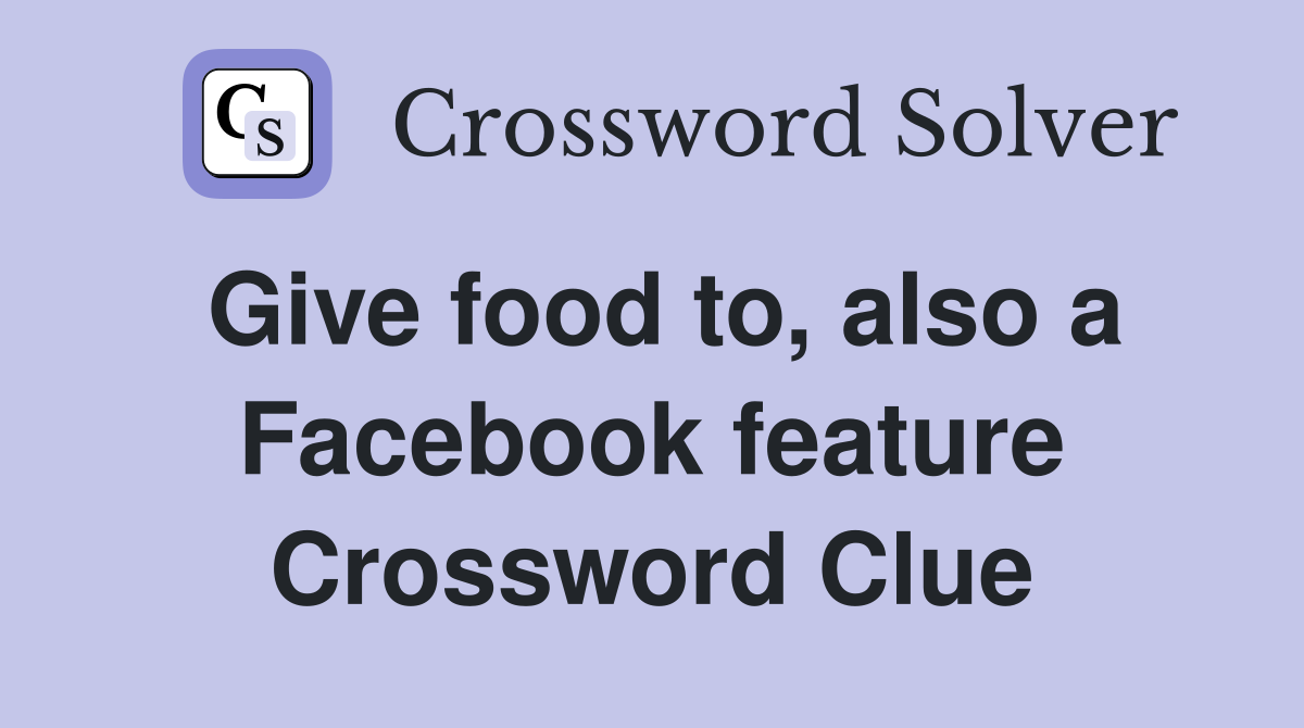 Give food to, also a Facebook feature Crossword Clue