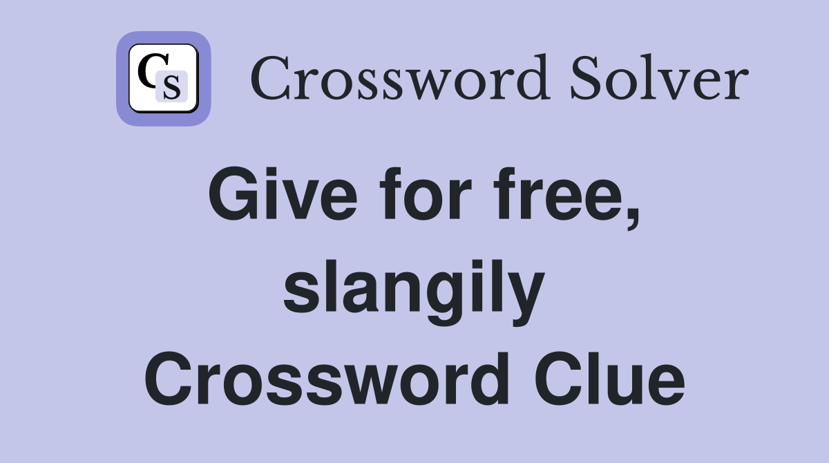 Give for free, slangily Crossword Clue