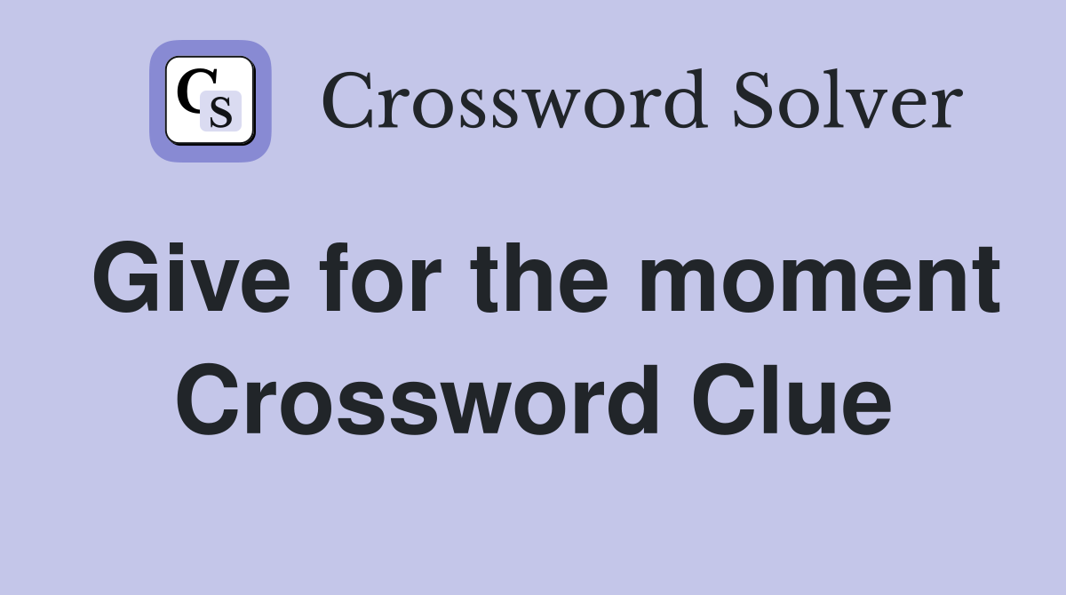 Give for the moment Crossword Clue