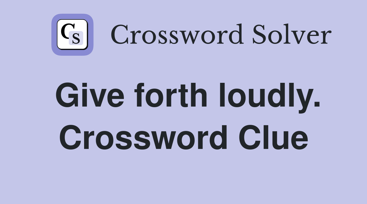 Give forth loudly. Crossword Clue