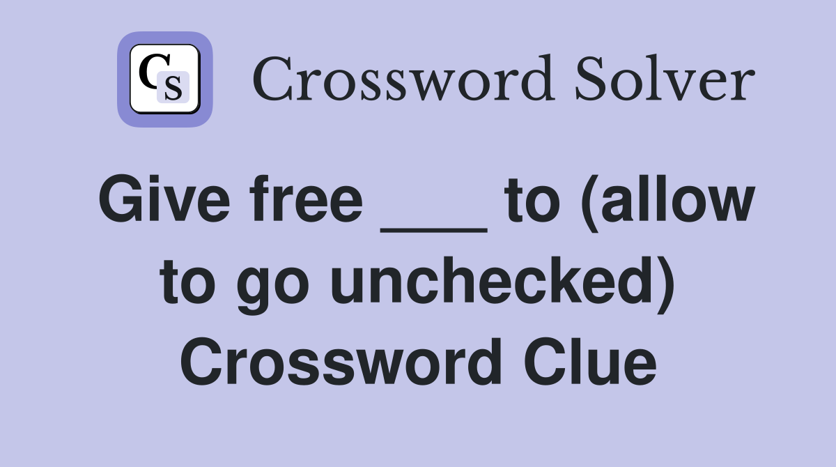 Give free ___ to (allow to go unchecked) Crossword Clue