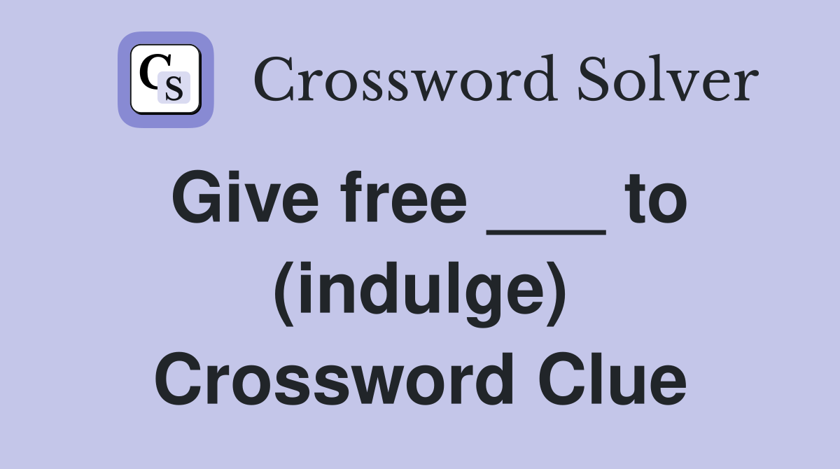 Give free ___ to (indulge) Crossword Clue