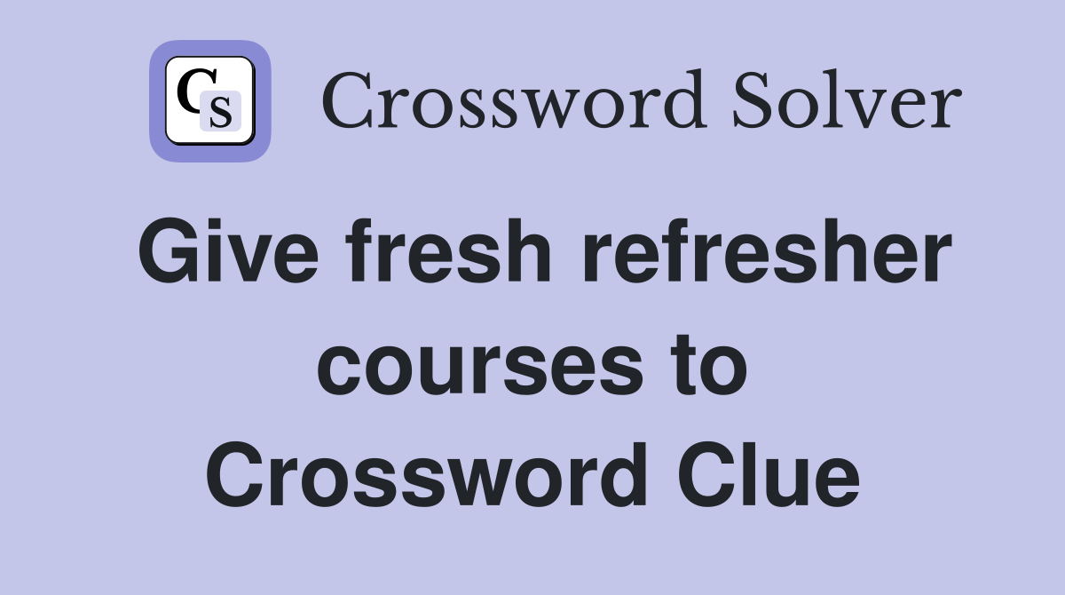 Give fresh refresher courses to Crossword Clue