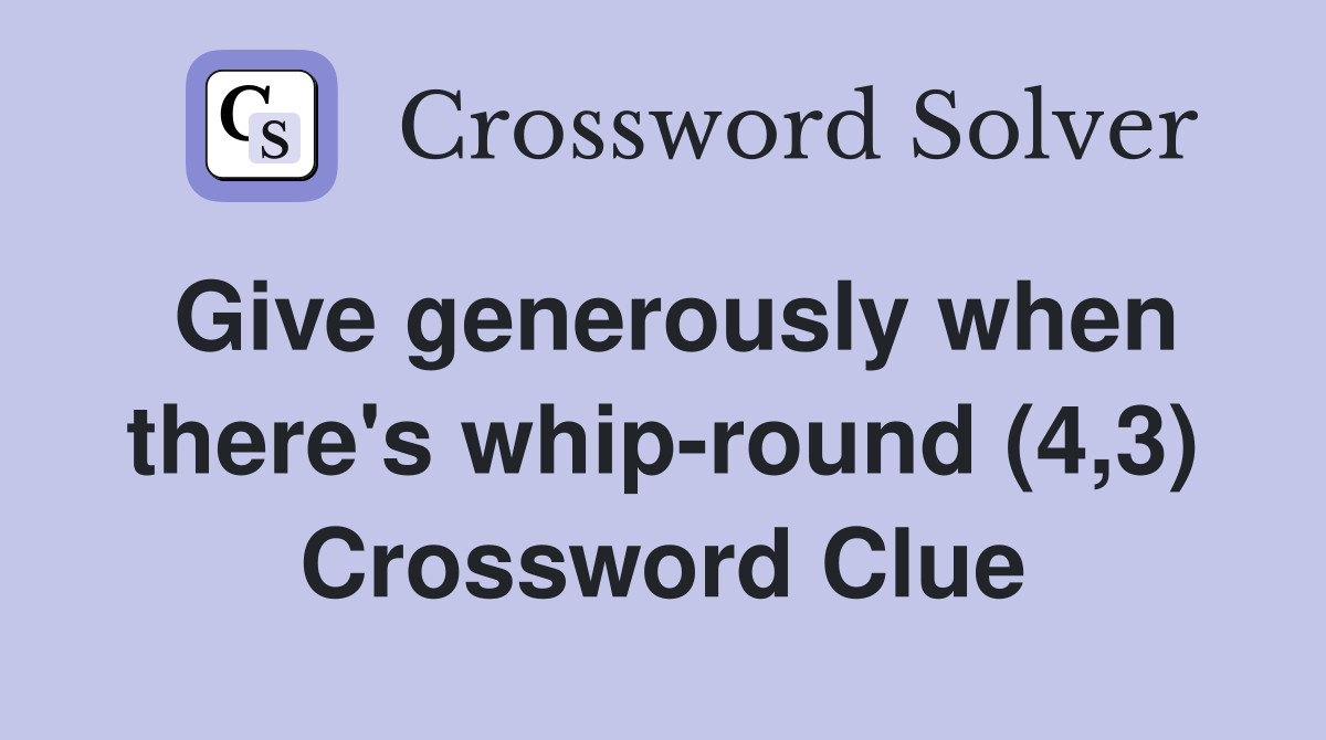 Give generously when there's whip-round (4,3) Crossword Clue