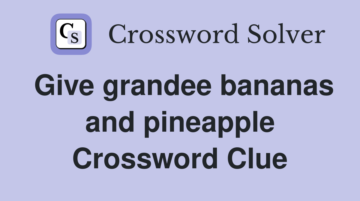 Give grandee bananas and pineapple Crossword Clue
