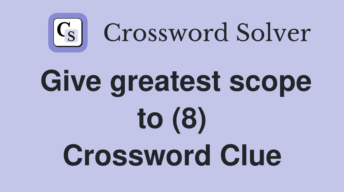 Give greatest scope to (8) Crossword Clue