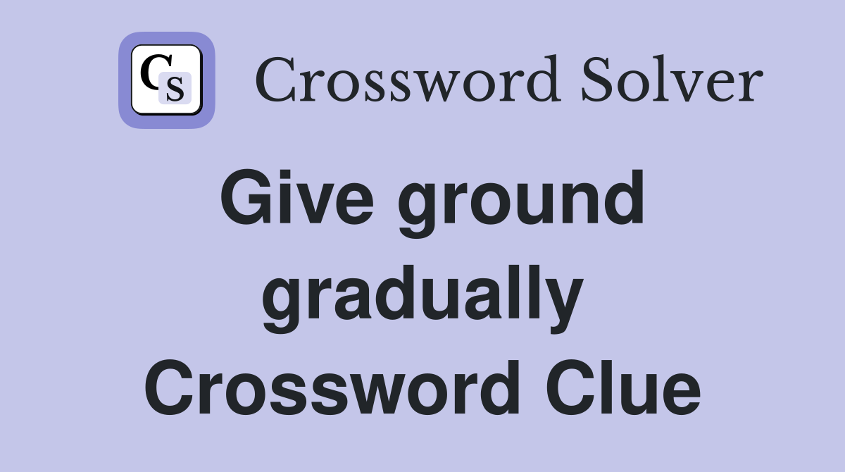 Give ground gradually Crossword Clue