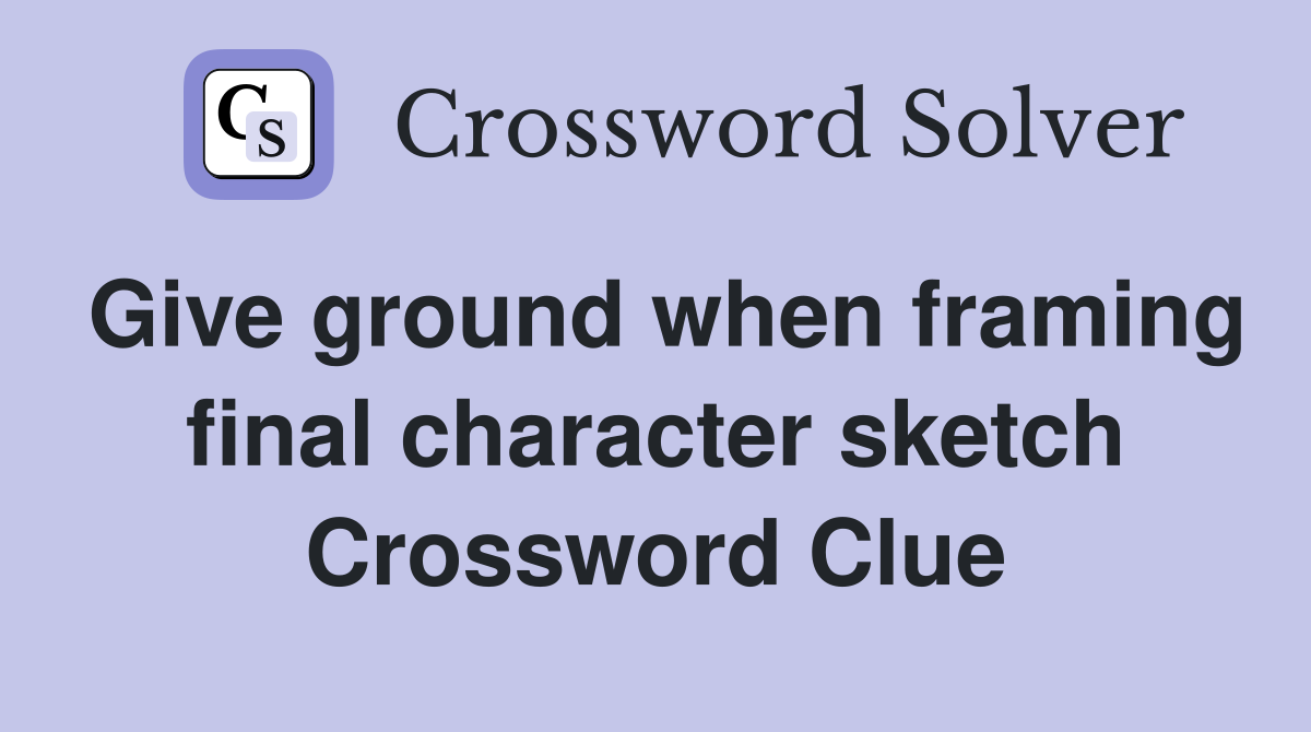 Give ground when framing final character sketch Crossword Clue