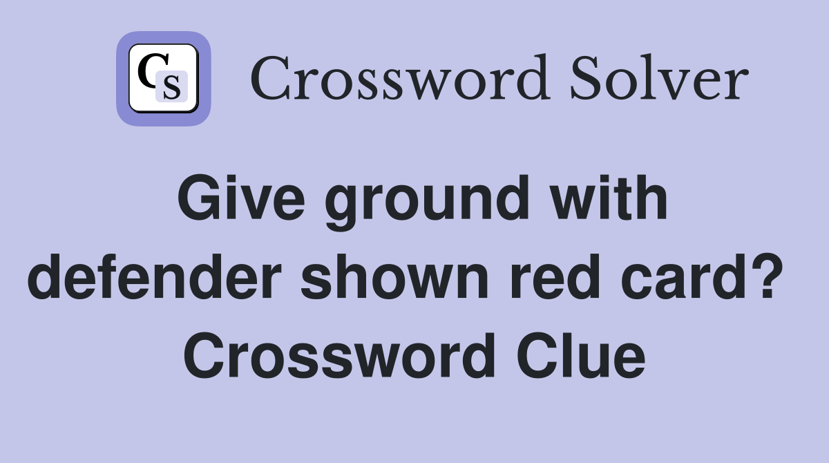 Give ground with defender shown red card?  Crossword Clue
