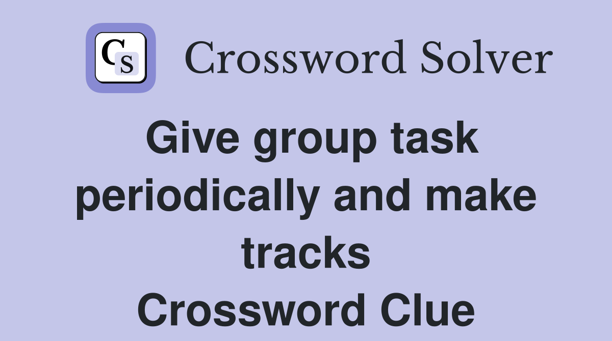 Give group task periodically and make tracks Crossword Clue
