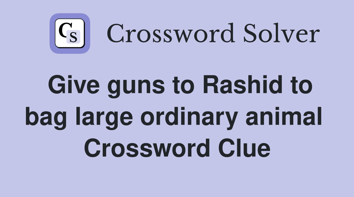 Give guns to Rashid to bag large ordinary animal  Crossword Clue